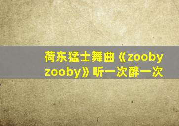 荷东猛士舞曲《zooby zooby》听一次醉一次